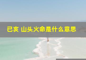 已亥 山头火命是什么意思